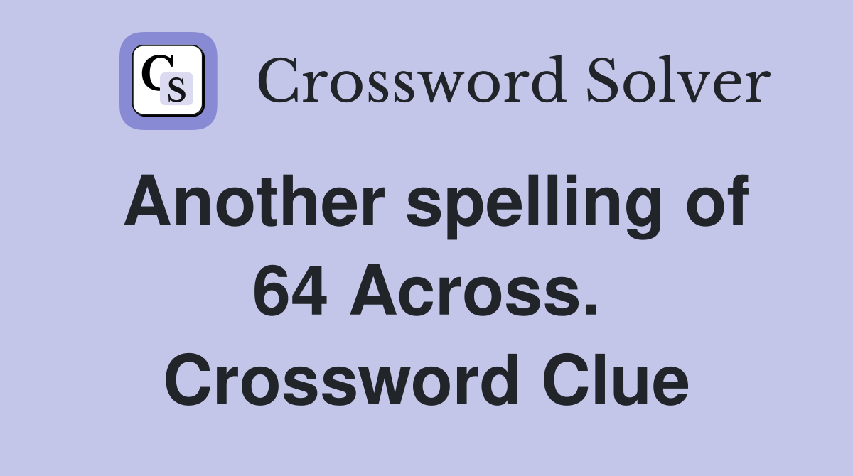 Another spelling of 64 Across. Crossword Clue
