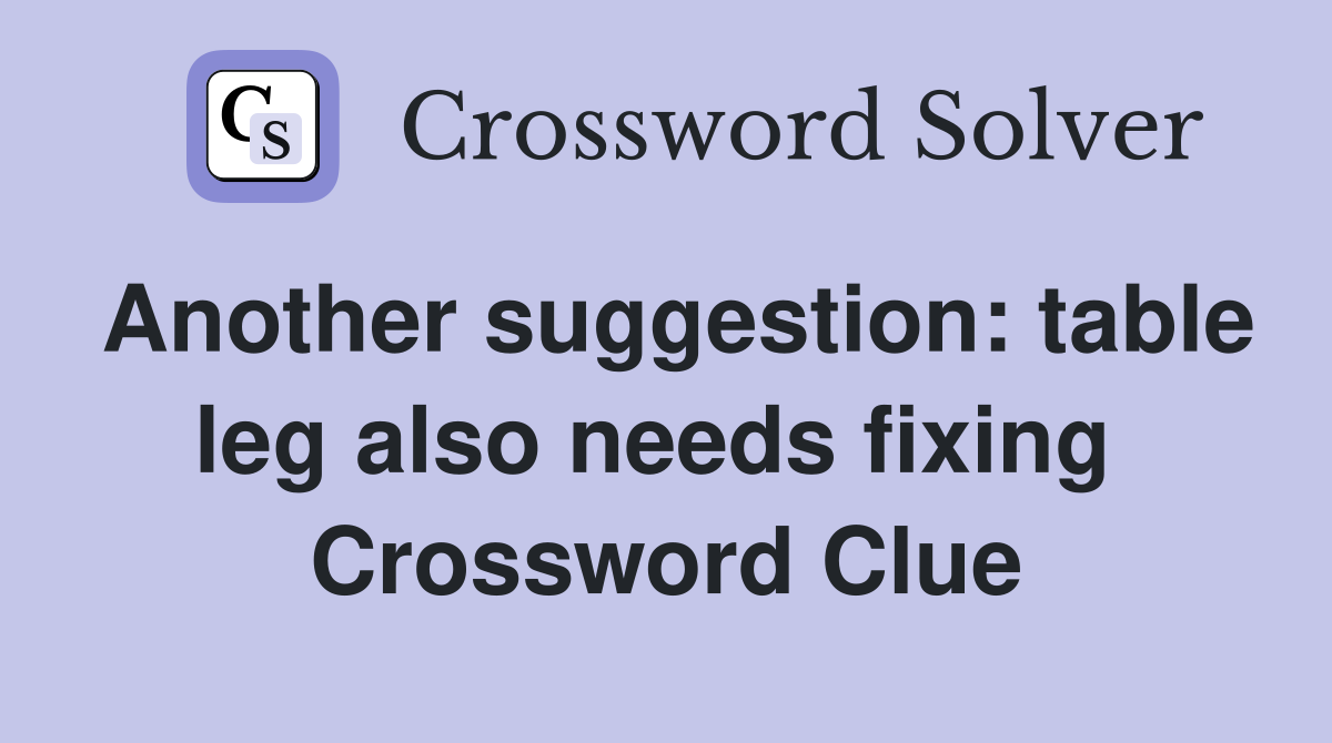 Another suggestion: table leg also needs fixing  Crossword Clue