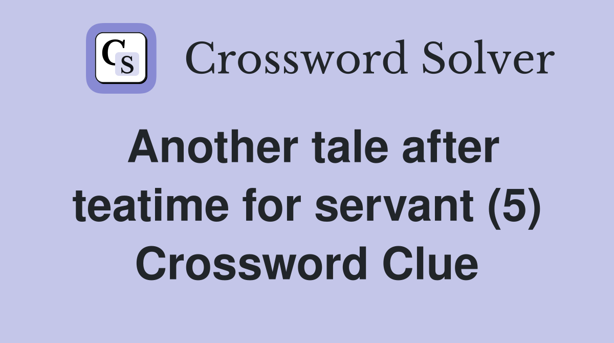 Another tale after teatime for servant (5) Crossword Clue