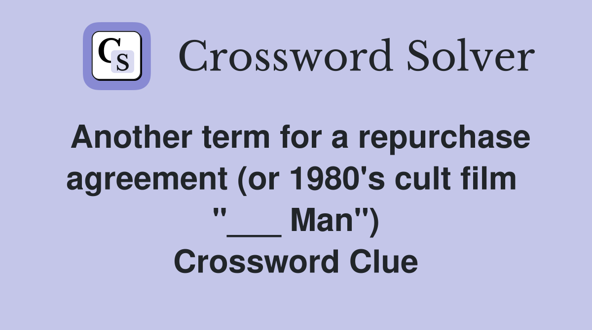 Another term for a repurchase agreement (or 1980's cult film  "___ Man") Crossword Clue