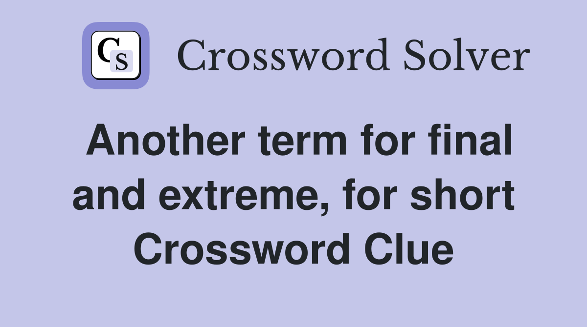 Another term for final and extreme, for short Crossword Clue