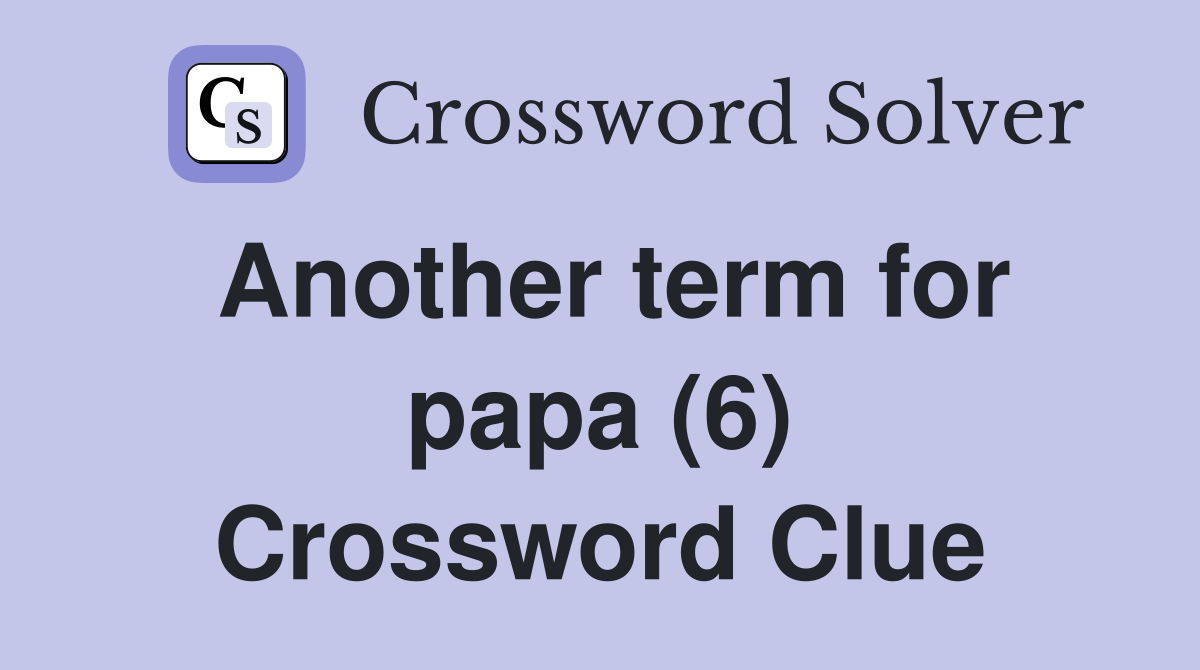 Another term for papa (6) Crossword Clue