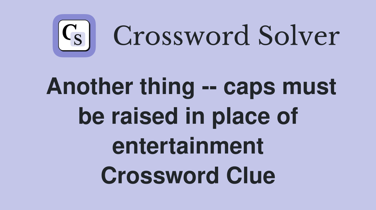 Another thing -- caps must be raised in place of entertainment Crossword Clue