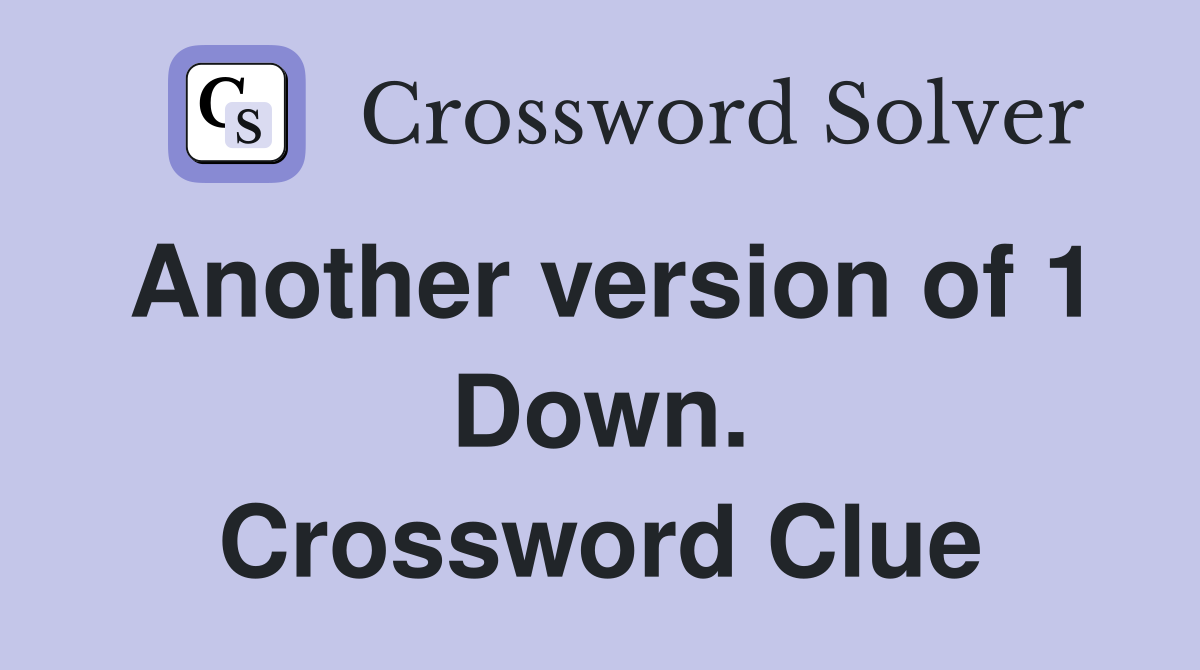 Another version of 1 Down. Crossword Clue