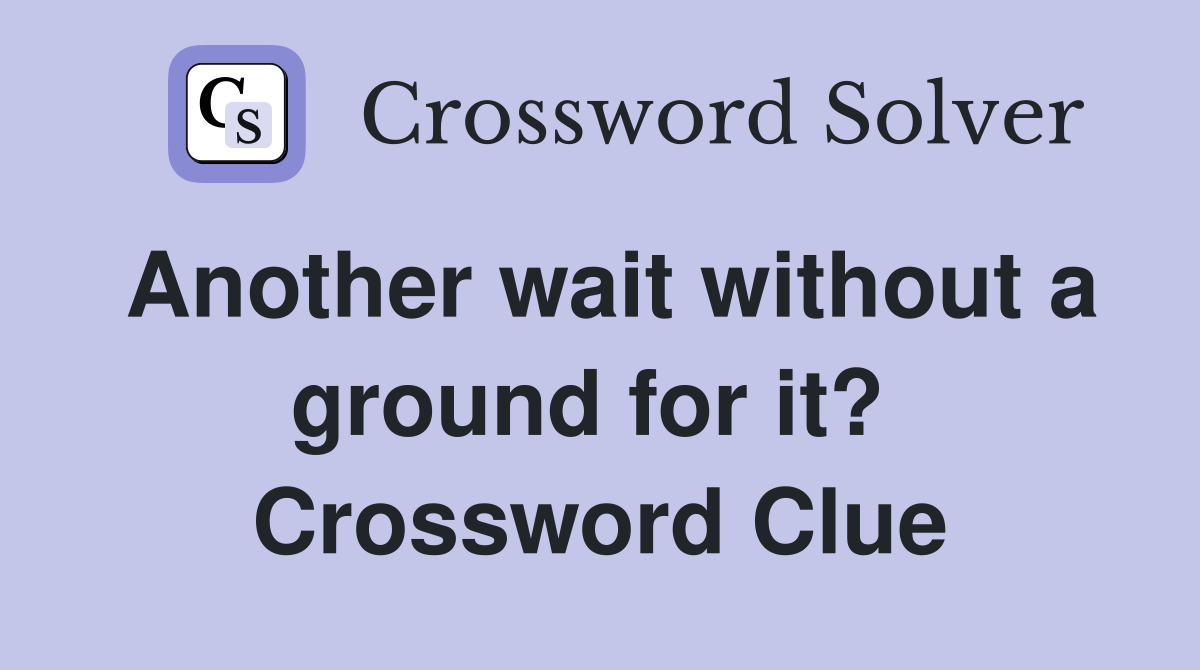 Another wait without a ground for it?  Crossword Clue