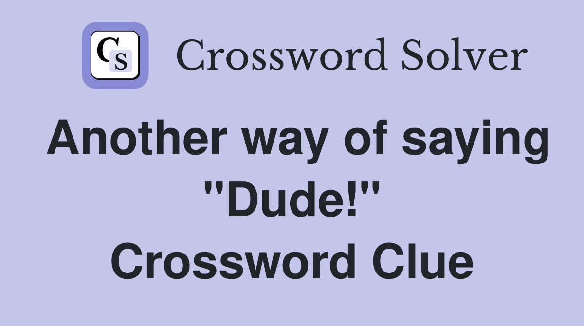 Another way of saying "Dude!" Crossword Clue