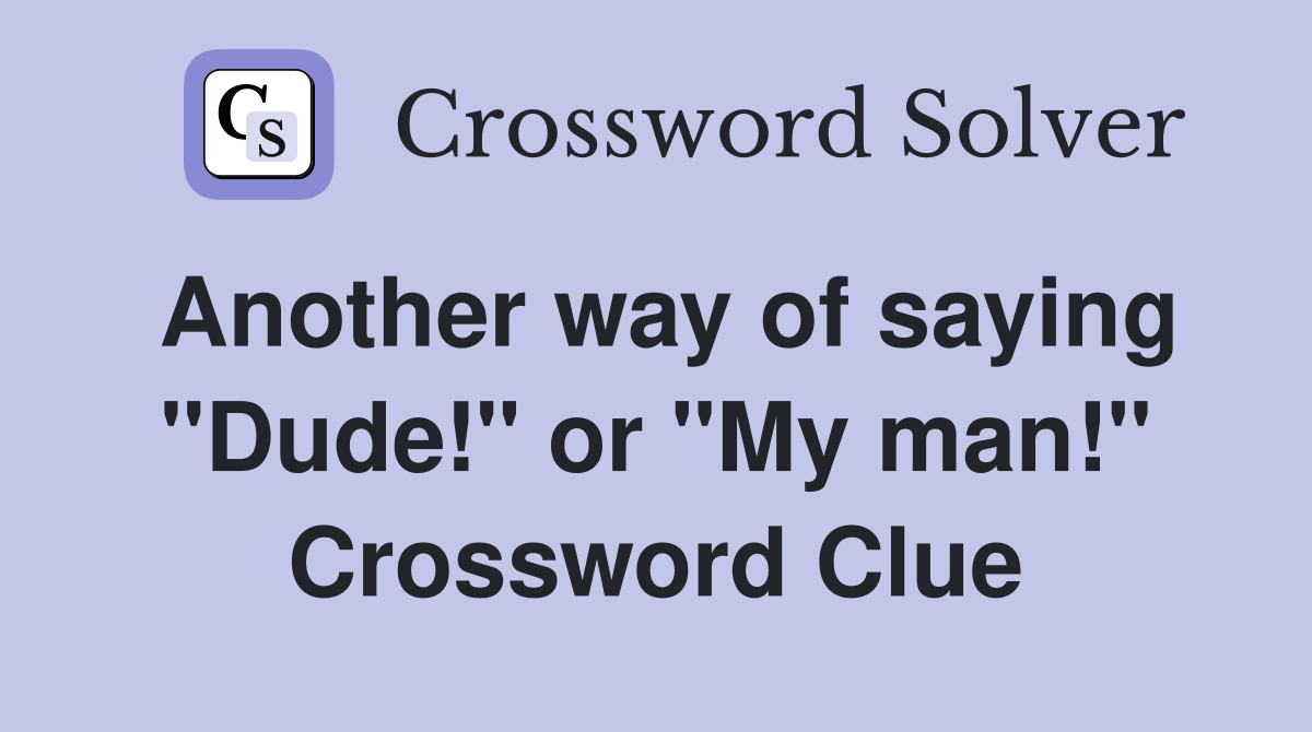 Another way of saying "Dude!" or "My man!" Crossword Clue
