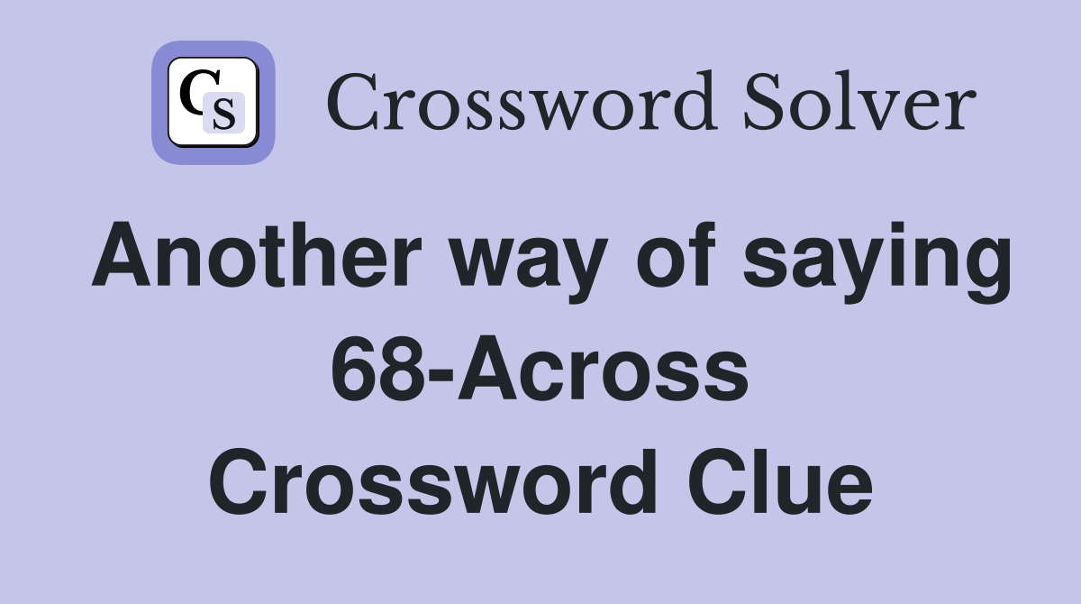 Another way of saying 68-Across Crossword Clue