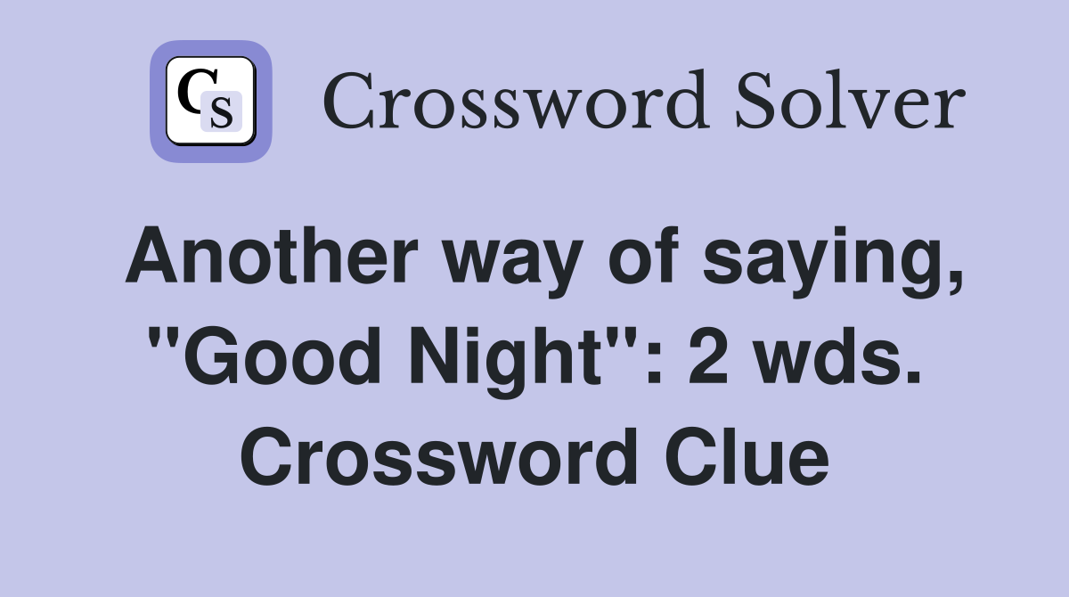 Another way of saying, "Good Night": 2 wds. Crossword Clue