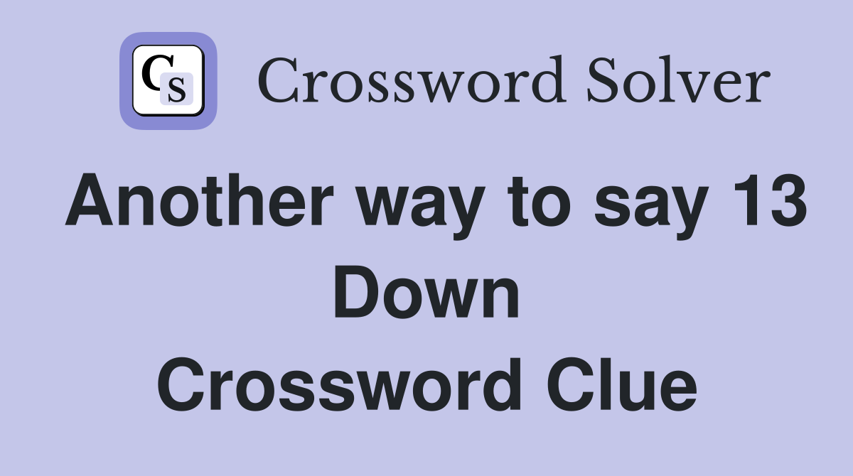 Another way to say 13 Down Crossword Clue