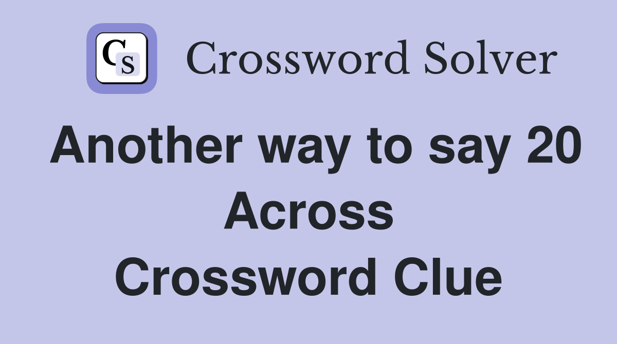 Another way to say 20 Across Crossword Clue