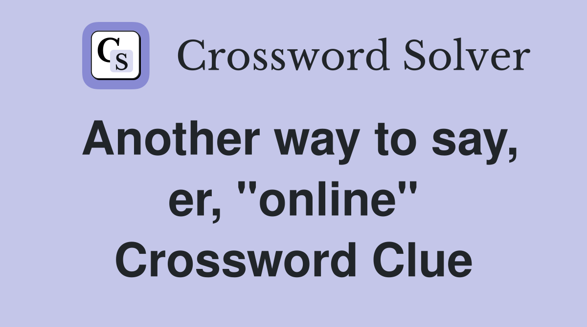 Another way to say, er, "online" Crossword Clue