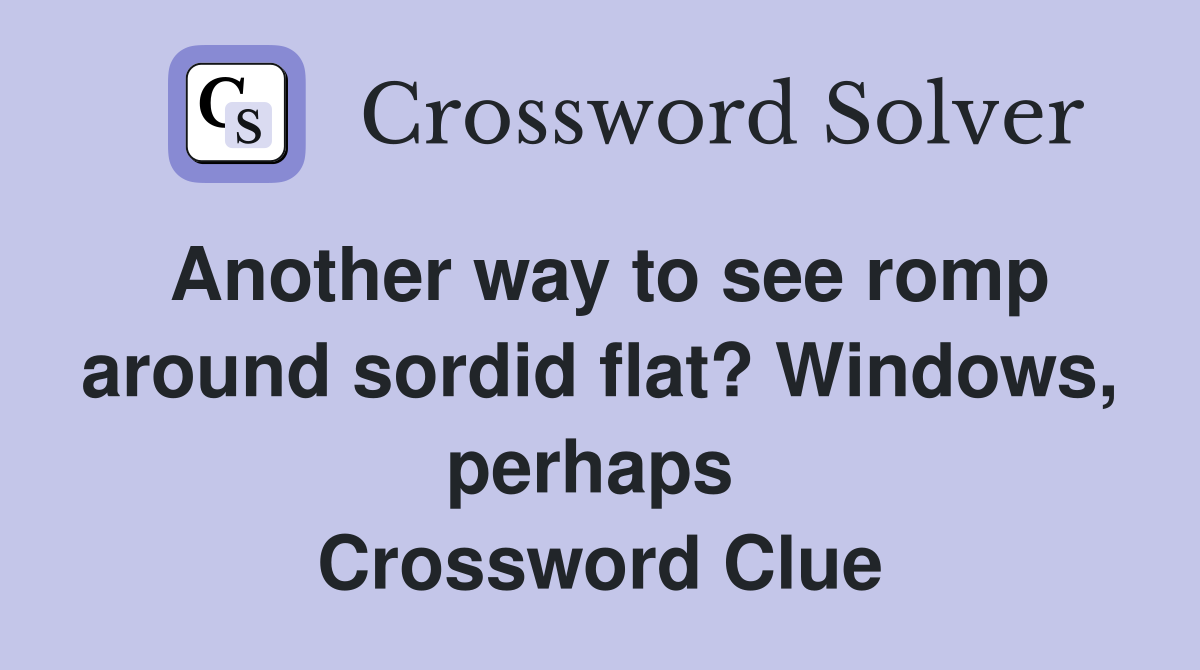 Another way to see romp around sordid flat? Windows, perhaps  Crossword Clue