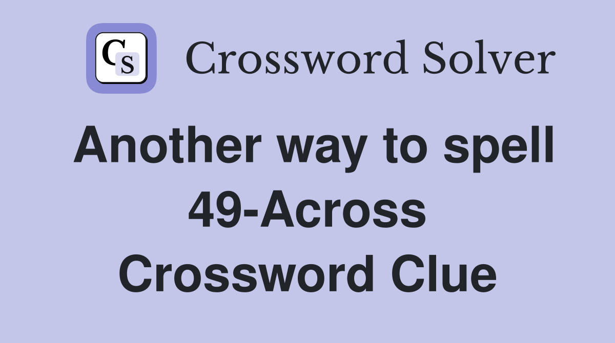 Another way to spell 49-Across Crossword Clue