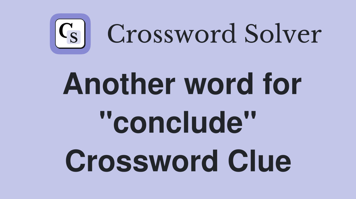 Another word for "conclude" Crossword Clue