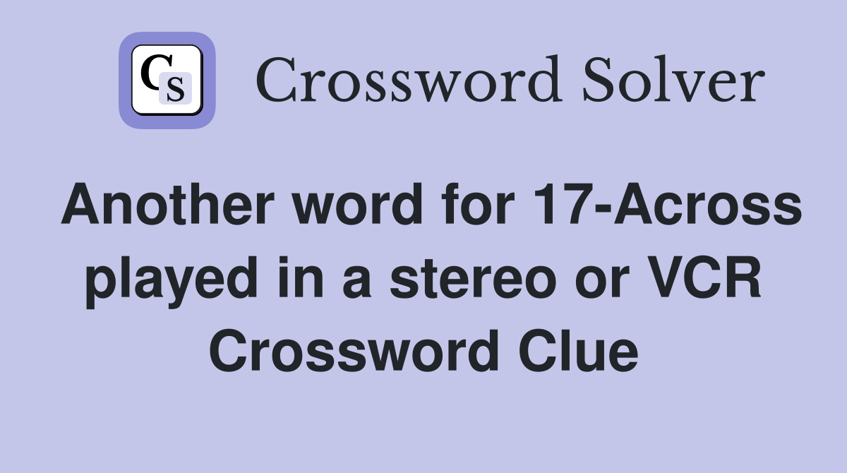 Another word for 17-Across played in a stereo or VCR Crossword Clue