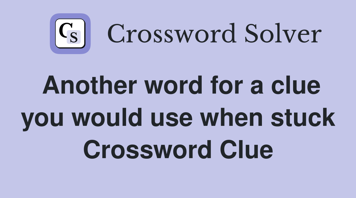 Another word for a clue you would use when stuck Crossword Clue