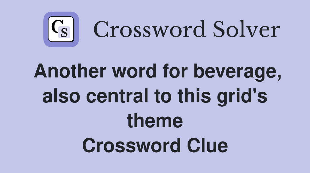 Another word for beverage, also central to this grid's theme Crossword Clue