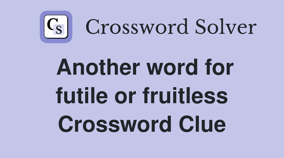 Another word for futile or fruitless Crossword Clue