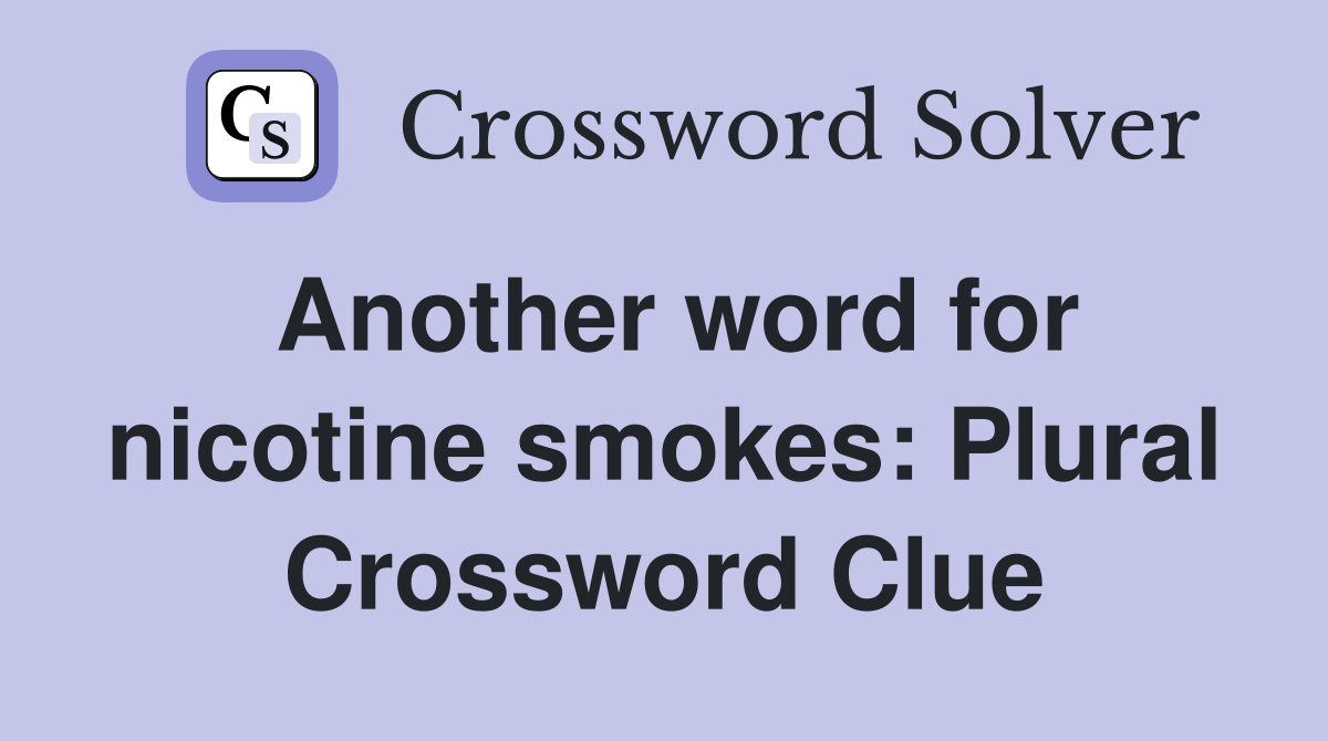 Another word for nicotine smokes: Plural Crossword Clue