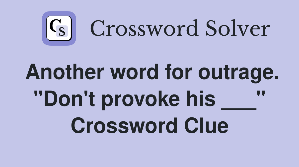 Another word for outrage. "Don't provoke his ___" Crossword Clue