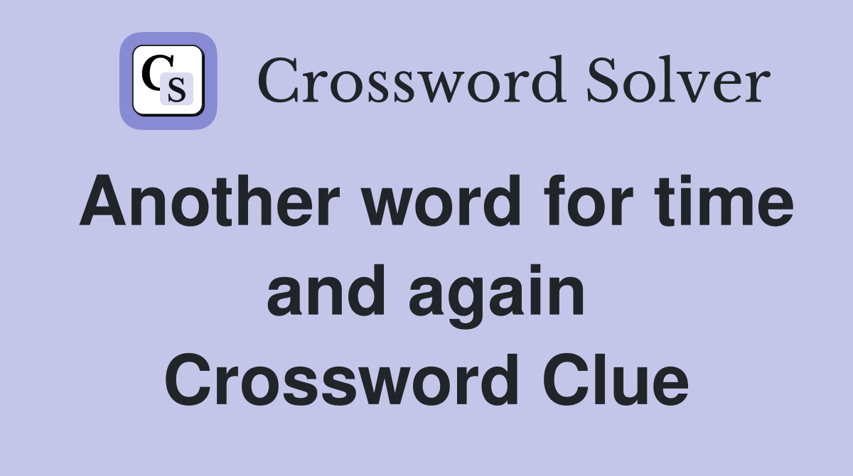 Another word for time and again Crossword Clue