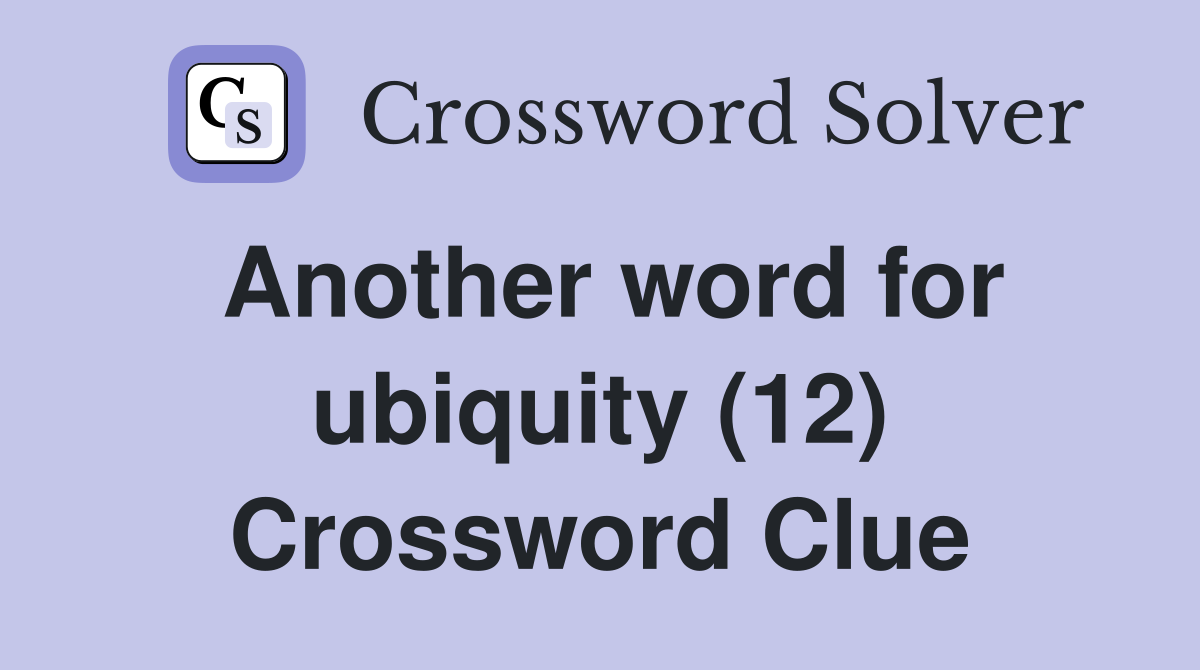 Another word for ubiquity (12) Crossword Clue