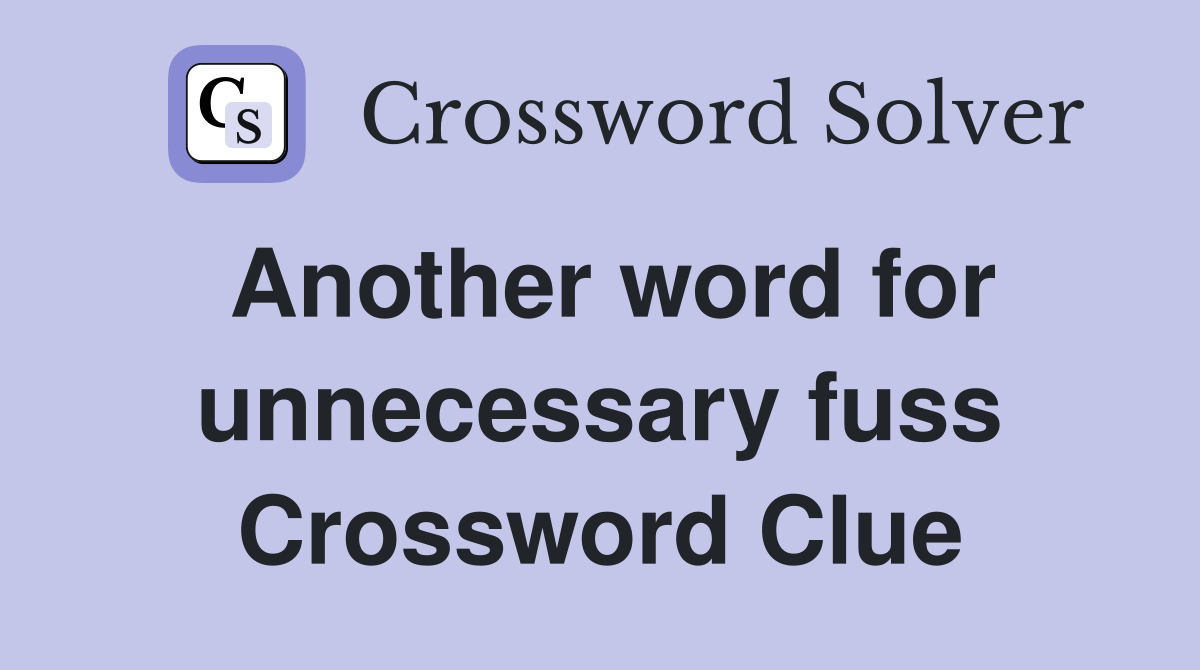 Another word for unnecessary fuss Crossword Clue