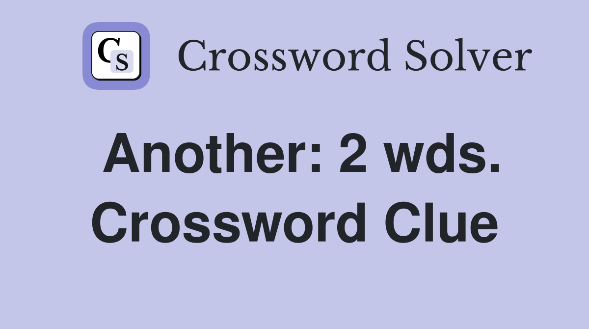 Another: 2 wds. Crossword Clue