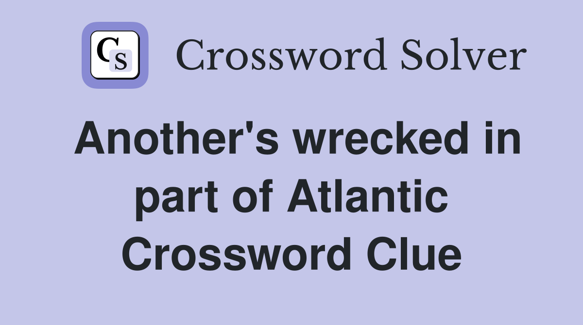 Another's wrecked in part of Atlantic Crossword Clue