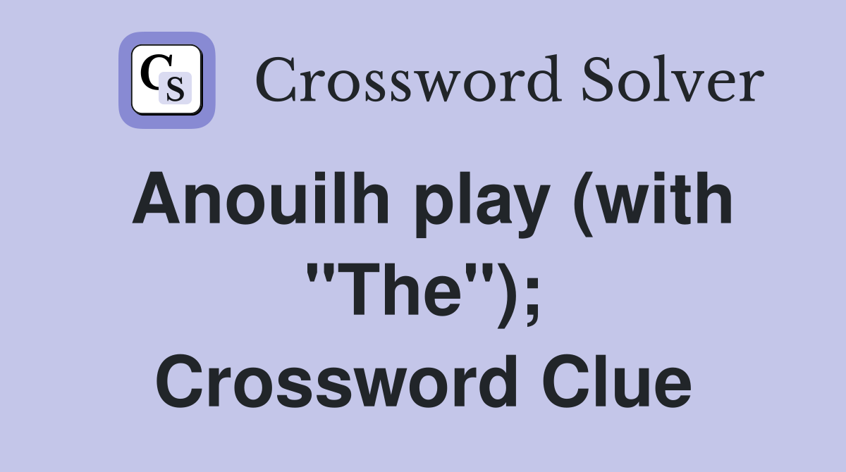 Anouilh play (with "The"); Crossword Clue