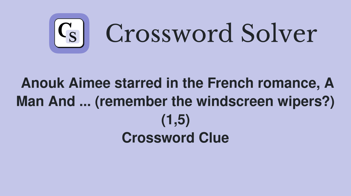 Anouk Aimee starred in the French romance, A Man And ... (remember the windscreen wipers?) (1,5) Crossword Clue