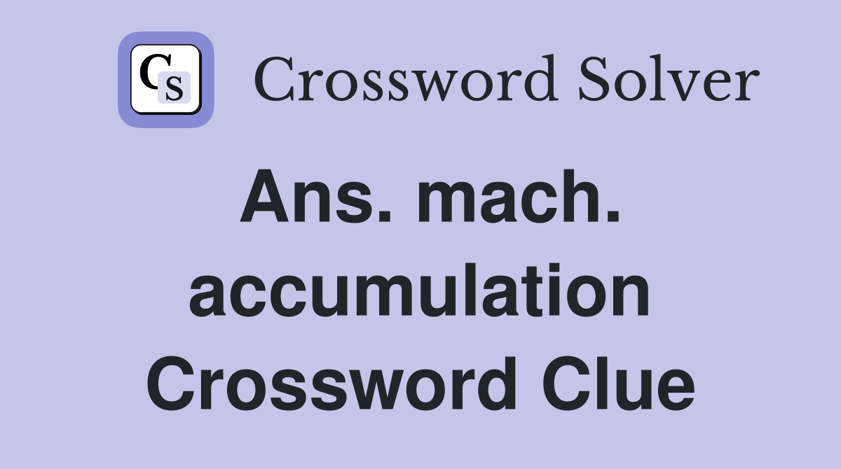 Ans. mach. accumulation Crossword Clue