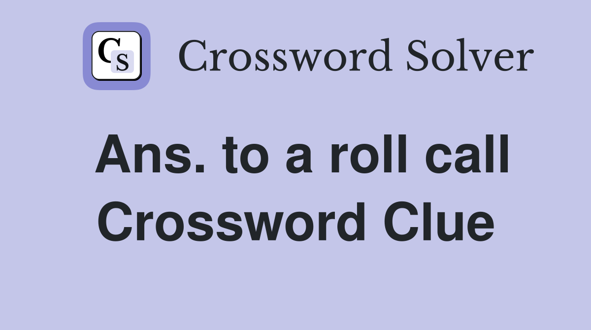 Ans. to a roll call Crossword Clue