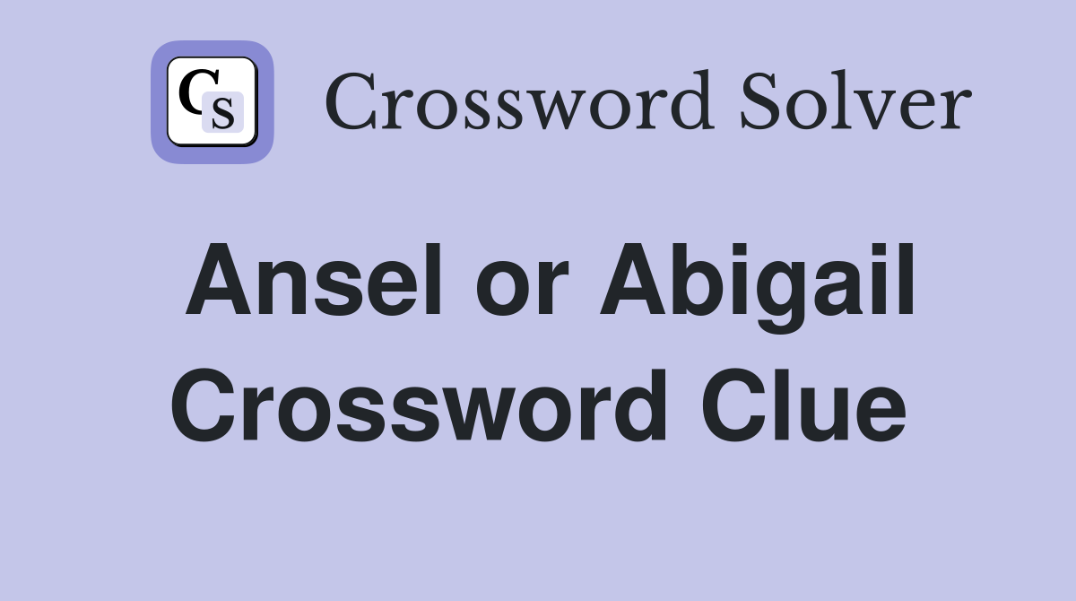 Ansel or Abigail Crossword Clue