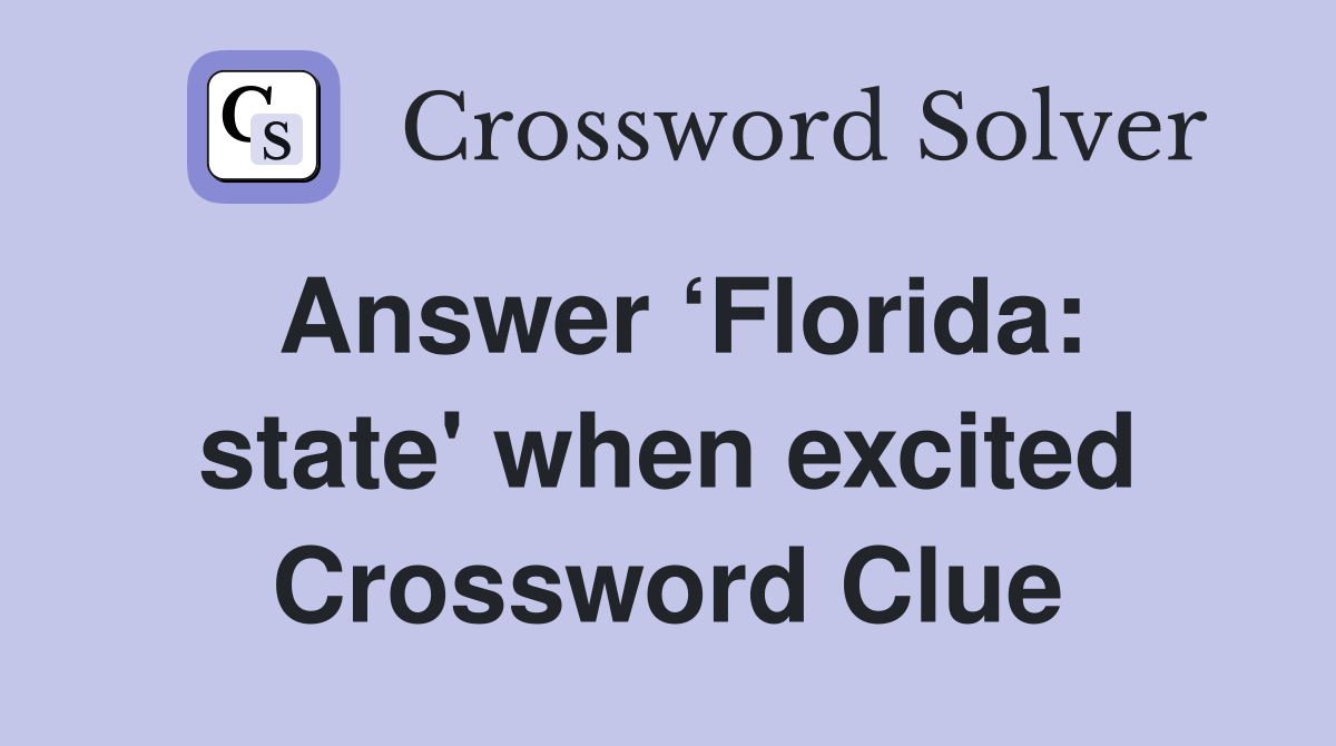 Answer ‘Florida: state' when excited Crossword Clue