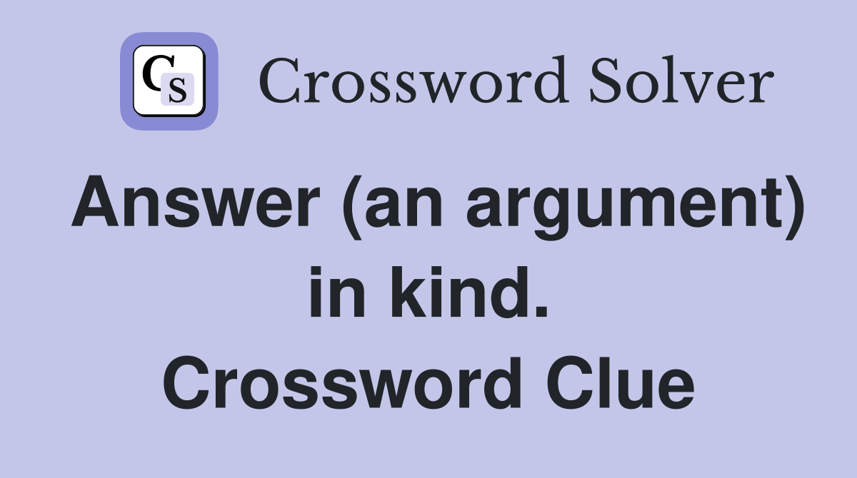 Answer (an argument) in kind. Crossword Clue