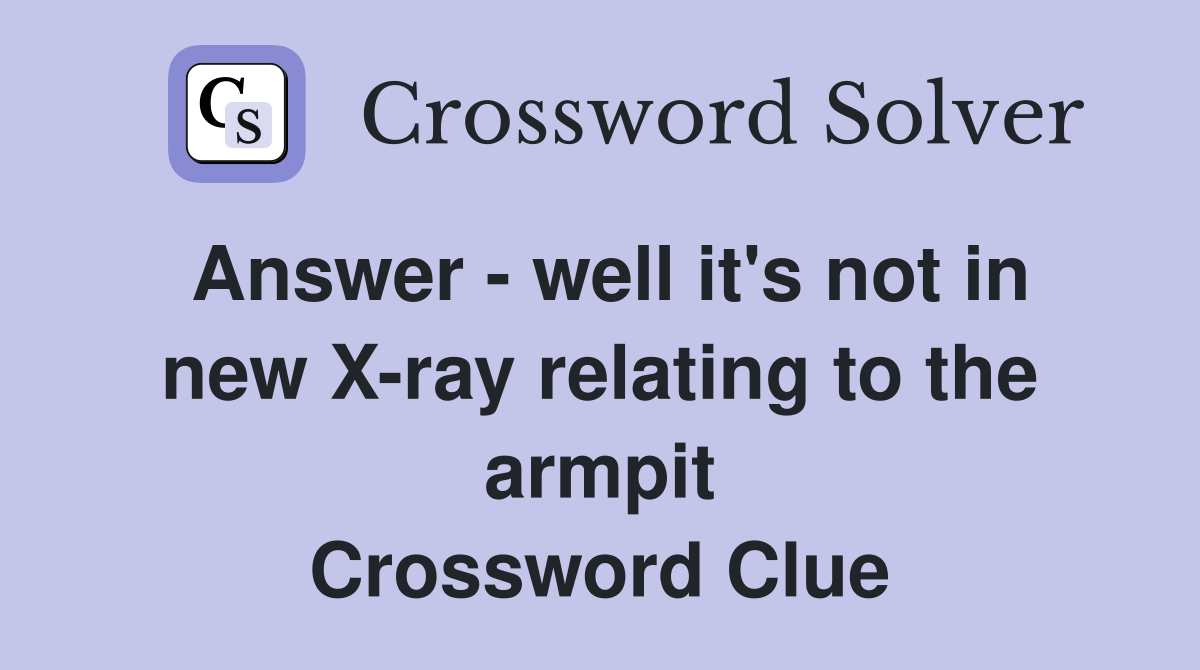 Answer - well it's not in new X-ray relating to the armpit Crossword Clue