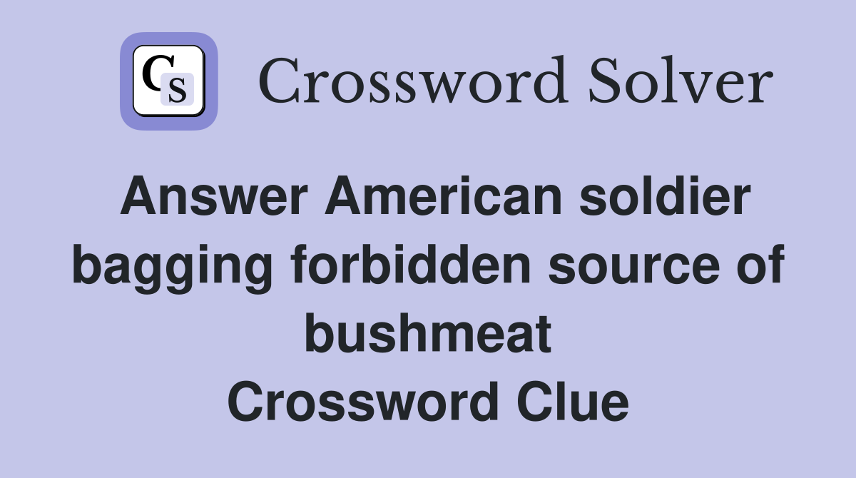 Answer American soldier bagging forbidden source of bushmeat Crossword Clue