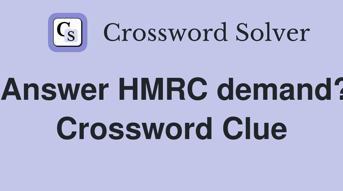 Answer HMRC demand? Crossword Clue