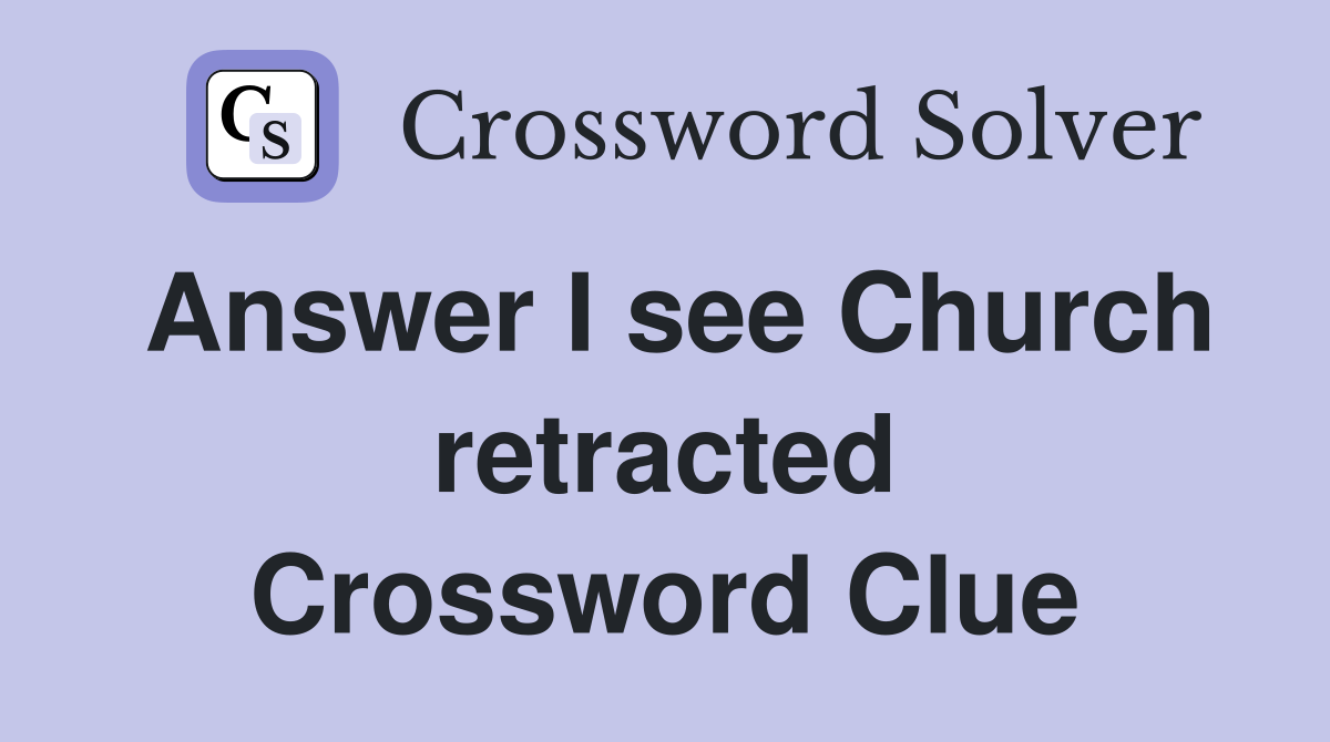 Answer I see Church retracted Crossword Clue