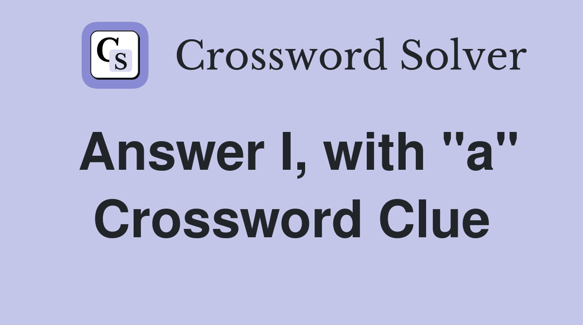 Answer I, with "a" Crossword Clue