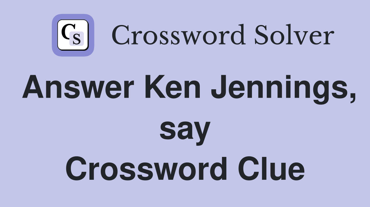 Answer Ken Jennings, say Crossword Clue