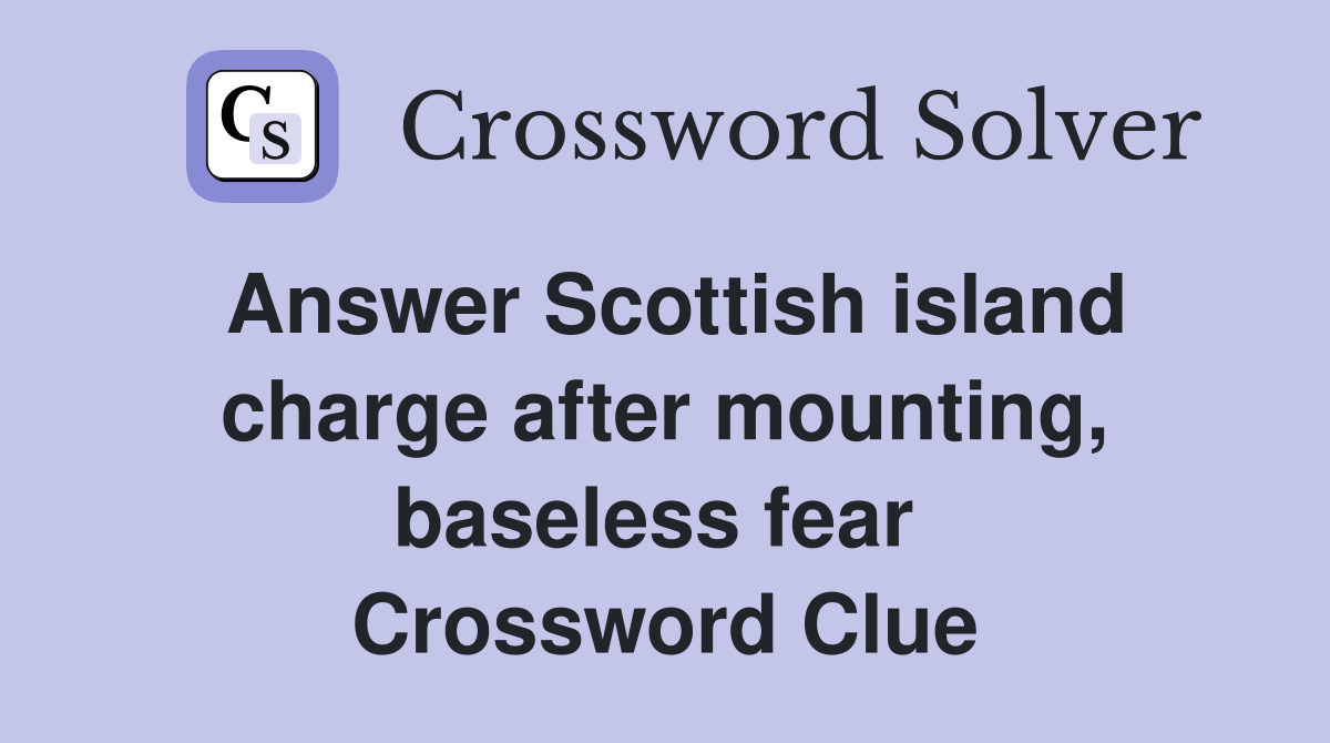 Answer Scottish island charge after mounting, baseless fear  Crossword Clue