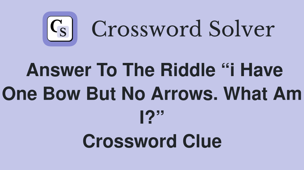 Answer to the riddle “I have one bow but no arrows. What am I?” - Crossword  Clue Answers - Crossword Solver