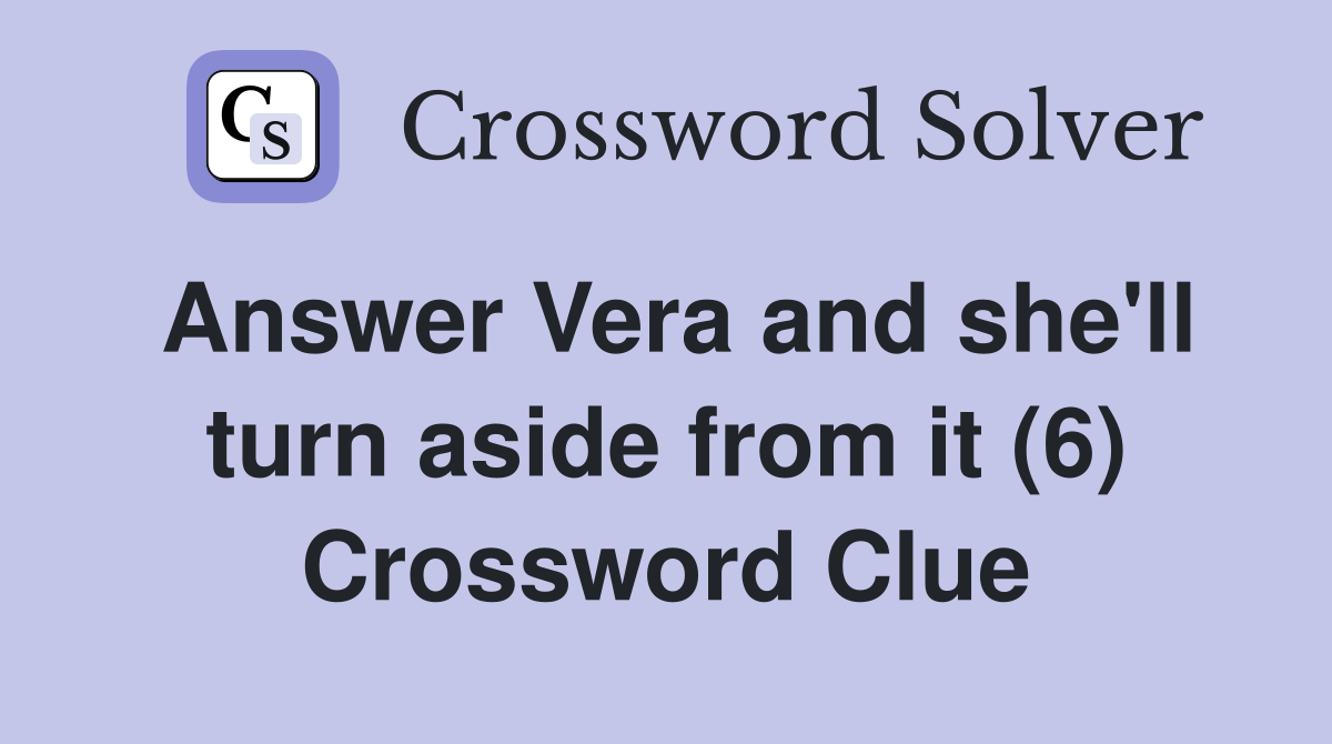 Answer Vera and she'll turn aside from it (6) Crossword Clue