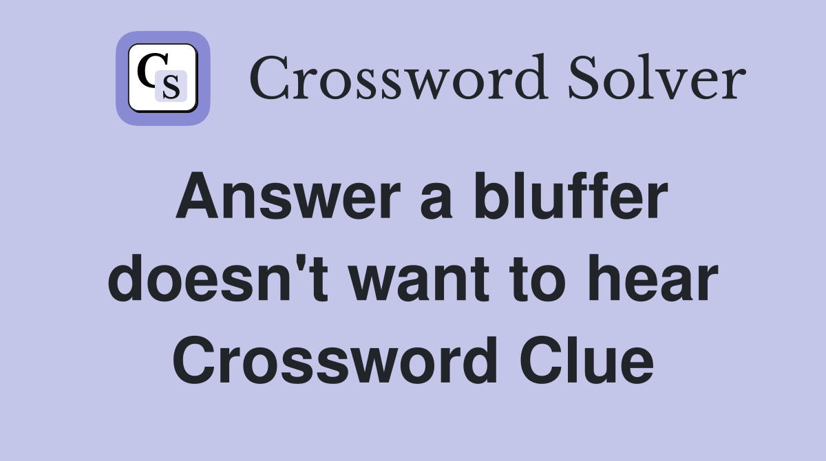 Answer a bluffer doesn't want to hear Crossword Clue