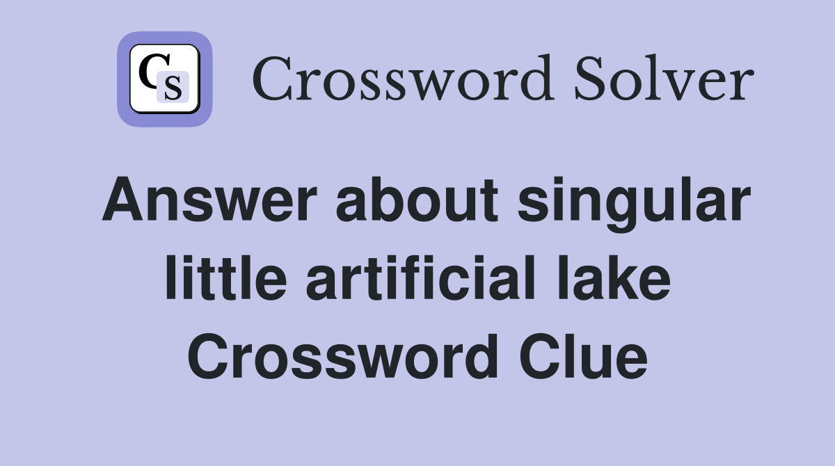 Answer about singular little artificial lake Crossword Clue