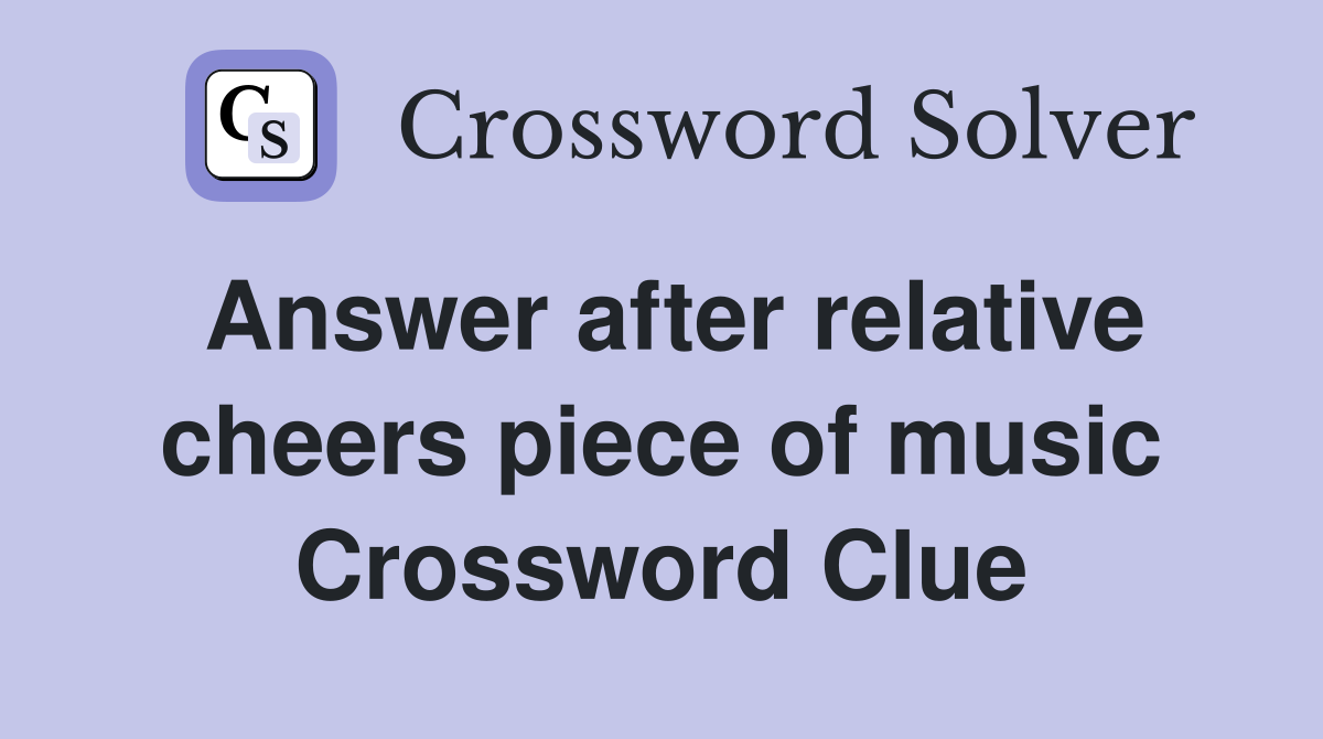 Answer after relative cheers piece of music Crossword Clue