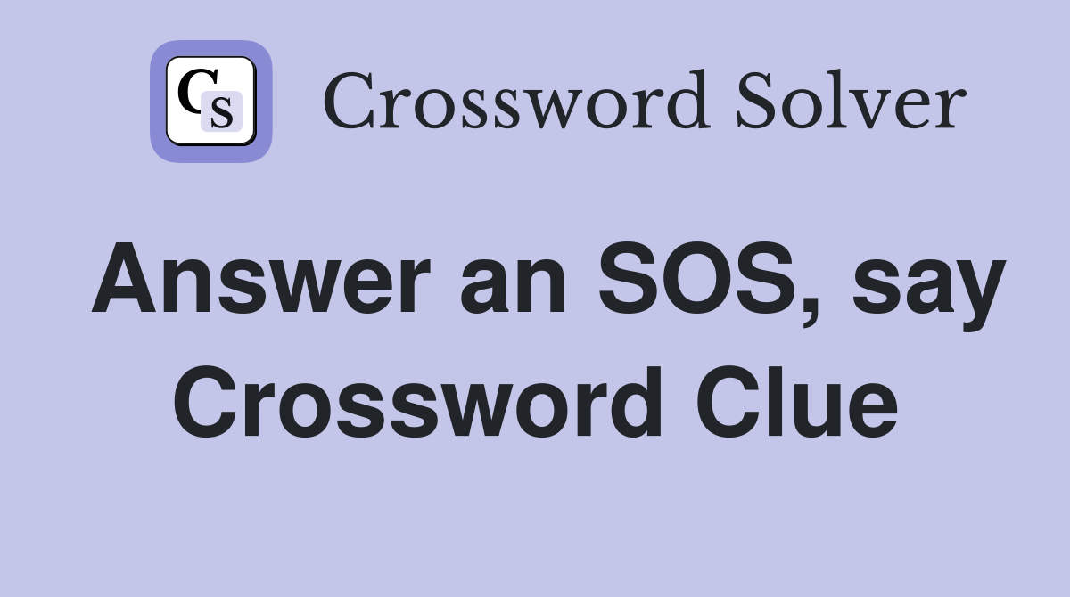 Answer an SOS, say Crossword Clue